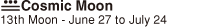 Cosmic Moon（13th Moon - June 27 to July 24）
